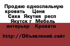 Продаю односпальную кровать. › Цена ­ 3 000 - Саха (Якутия) респ., Якутск г. Мебель, интерьер » Кровати   